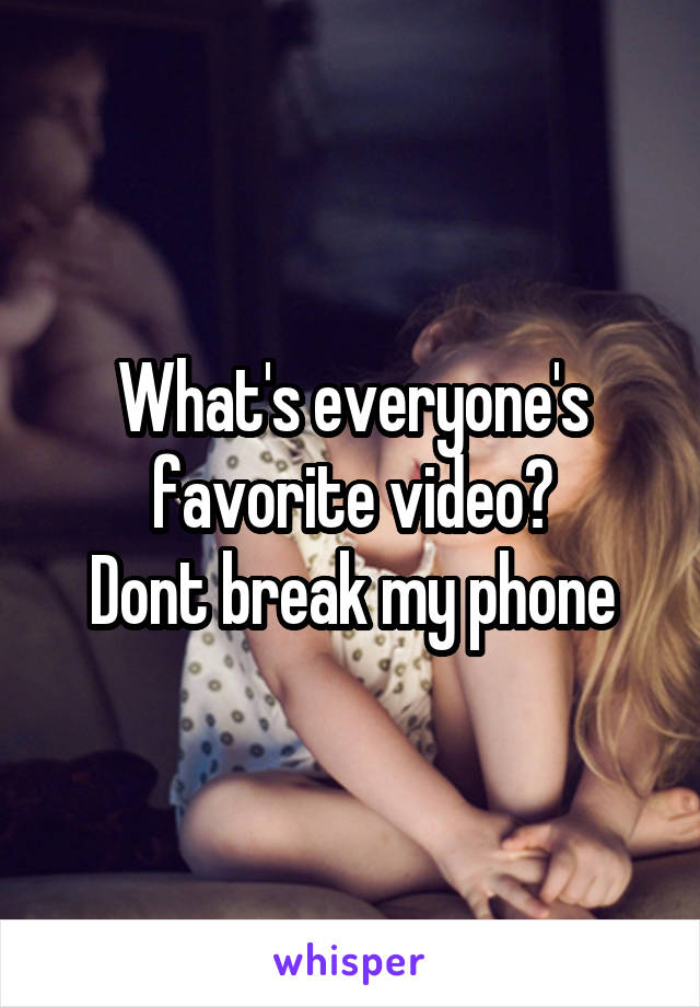 What's everyone's favorite video?
Dont break my phone