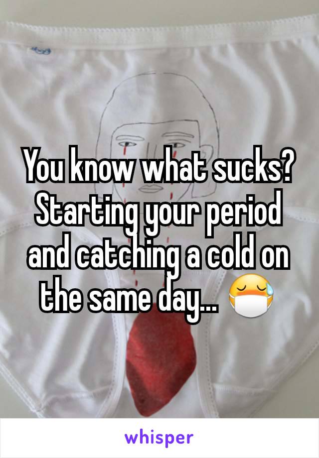 You know what sucks? Starting your period and catching a cold on the same day... 😷