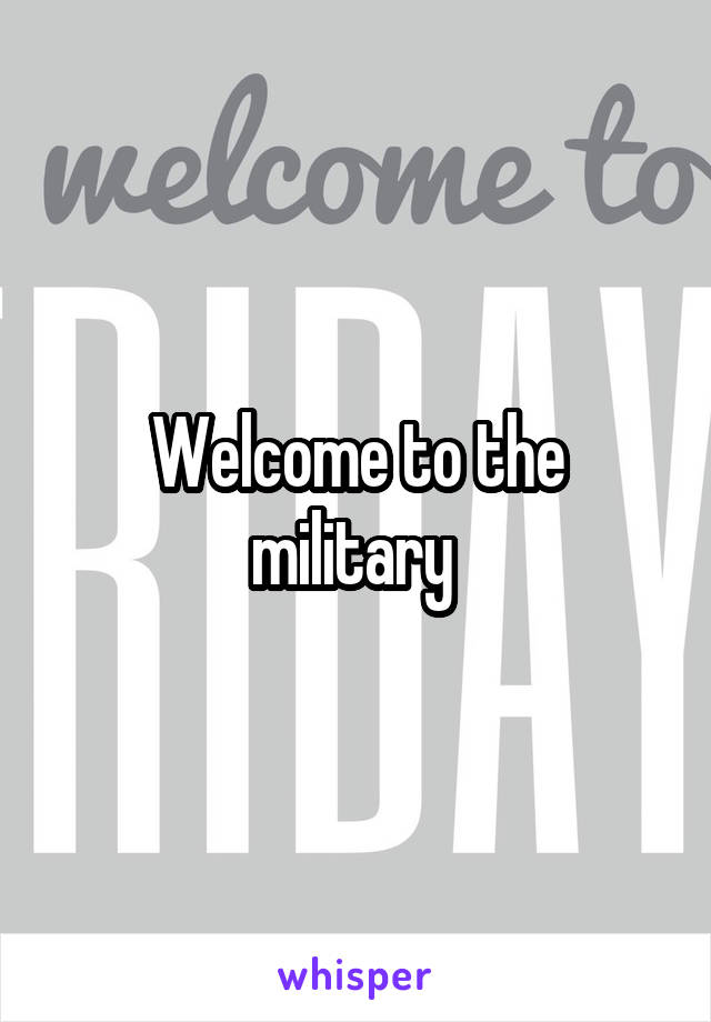 Welcome to the military 