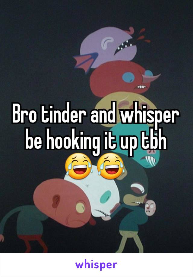 Bro tinder and whisper be hooking it up tbh😂😂 