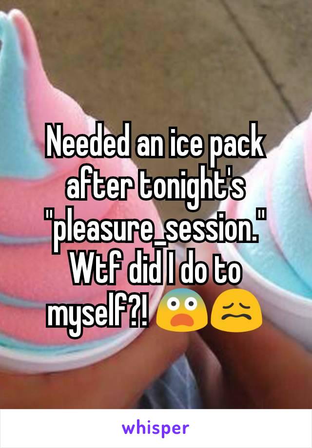 Needed an ice pack after tonight's "pleasure_session." Wtf did I do to myself?! 😨😖