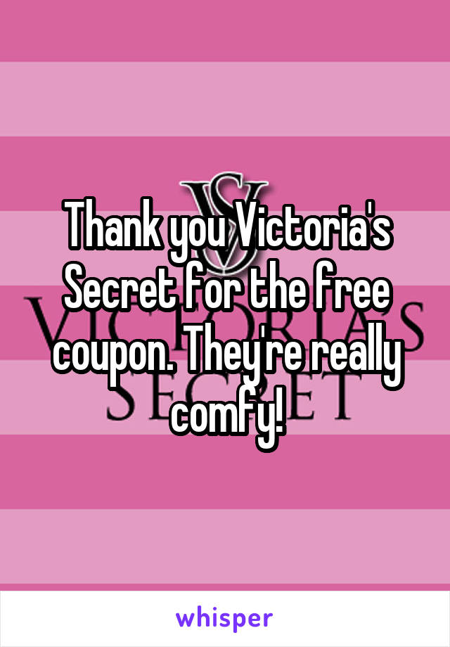 Thank you Victoria's Secret for the free coupon. They're really comfy!