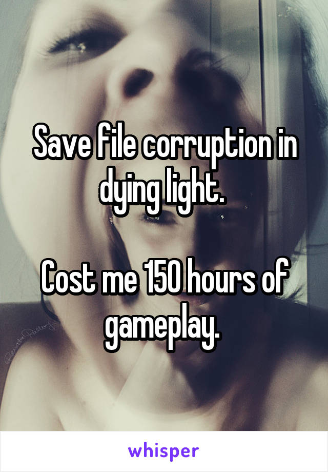 Save file corruption in dying light. 

Cost me 150 hours of gameplay. 