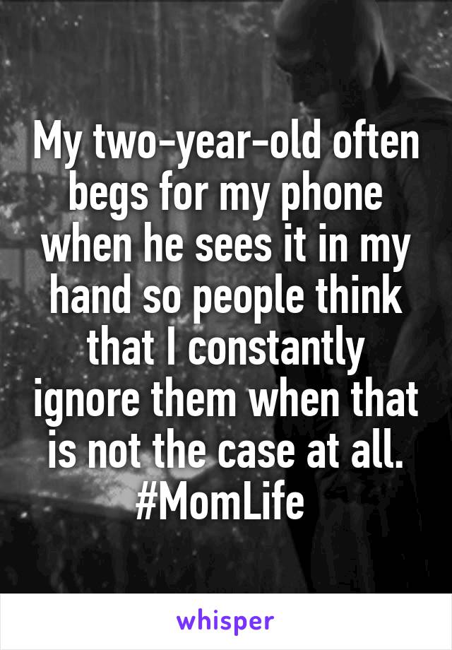 My two-year-old often begs for my phone when he sees it in my hand so people think that I constantly ignore them when that is not the case at all. #MomLife 