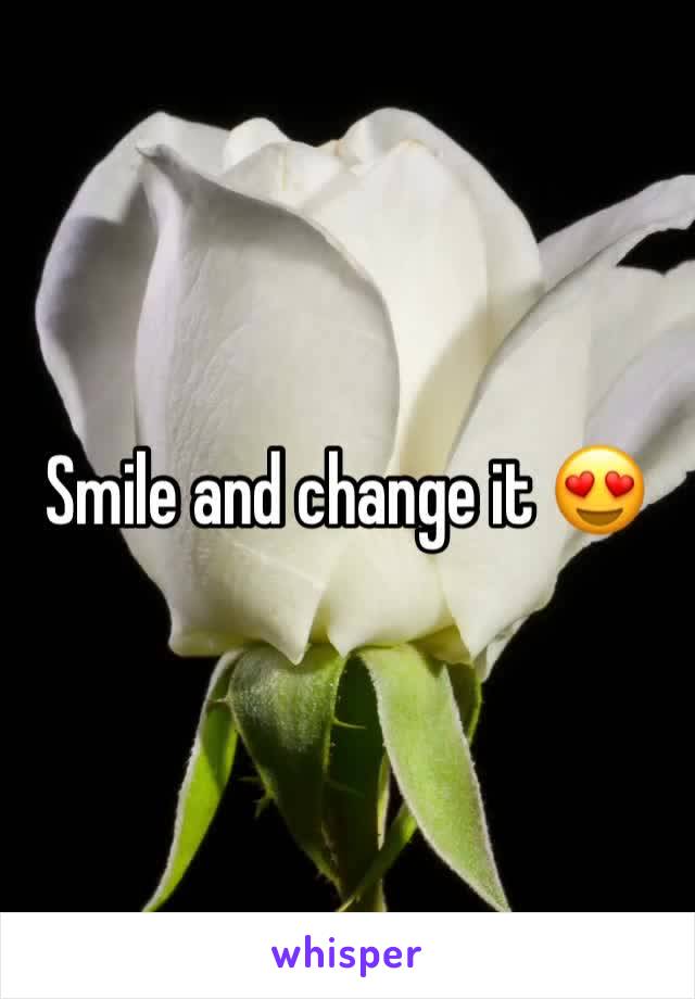 Smile and change it 😍