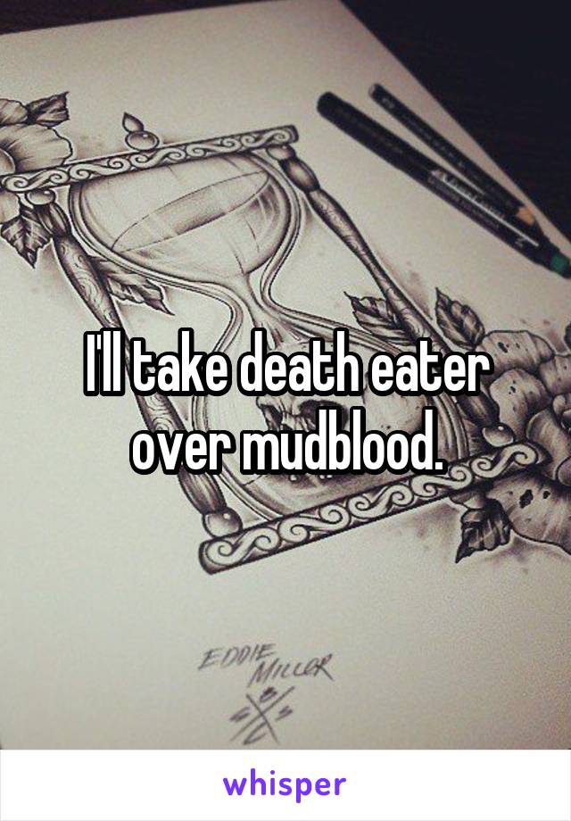 I'll take death eater over mudblood.