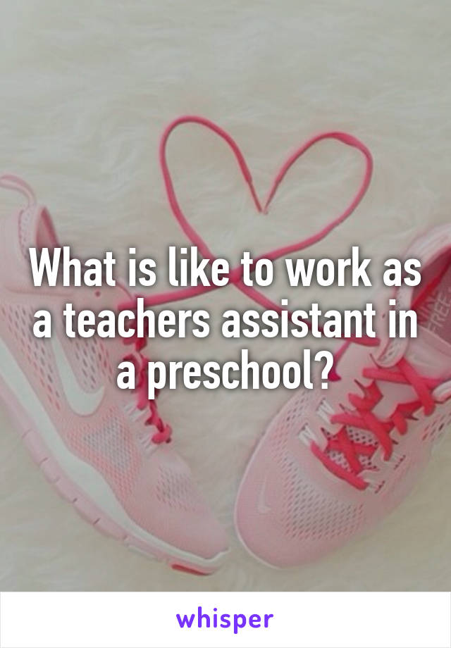 What is like to work as a teachers assistant in a preschool?