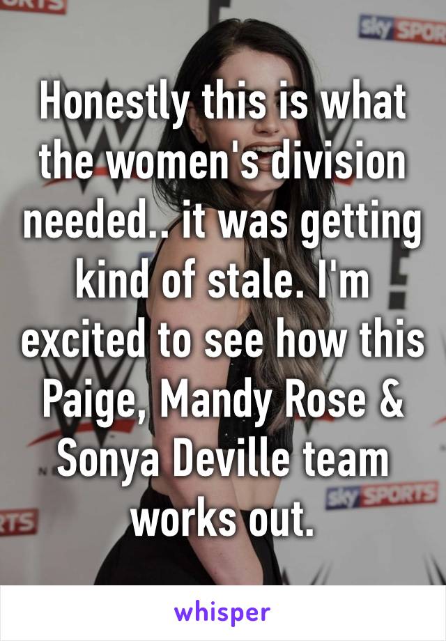 ‪Honestly this is what the women's division needed.. it was getting kind of stale. I'm excited to see how this Paige, Mandy Rose & Sonya Deville team works out. 