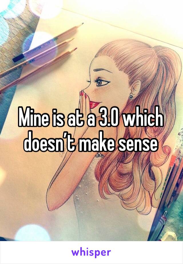 Mine is at a 3.0 which doesn’t make sense