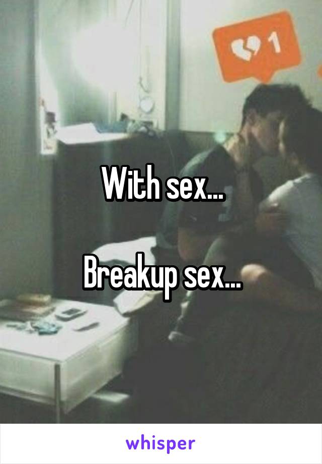 With sex...

Breakup sex...