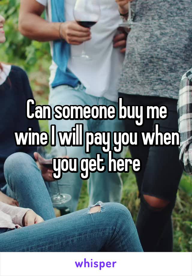 Can someone buy me wine I will pay you when you get here