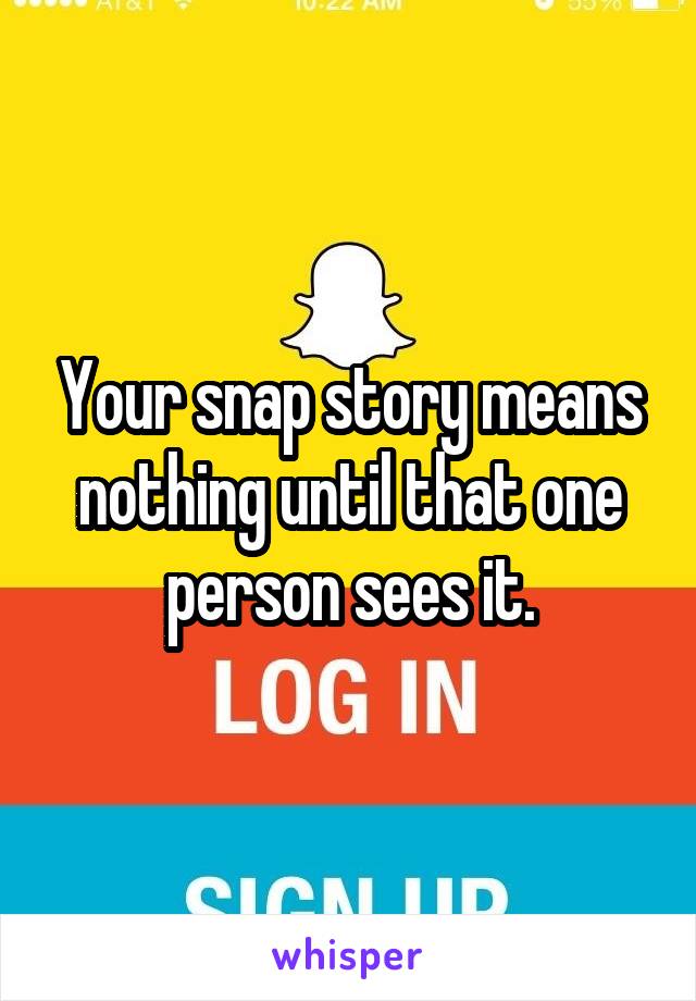 Your snap story means nothing until that one person sees it.