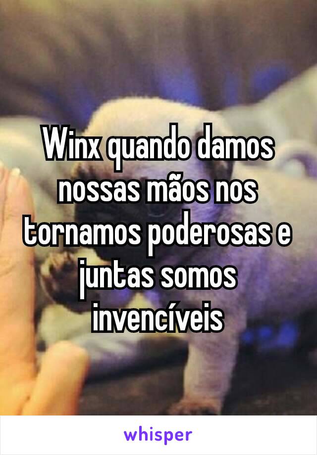 Winx quando damos nossas mãos nos tornamos poderosas e juntas somos invencíveis