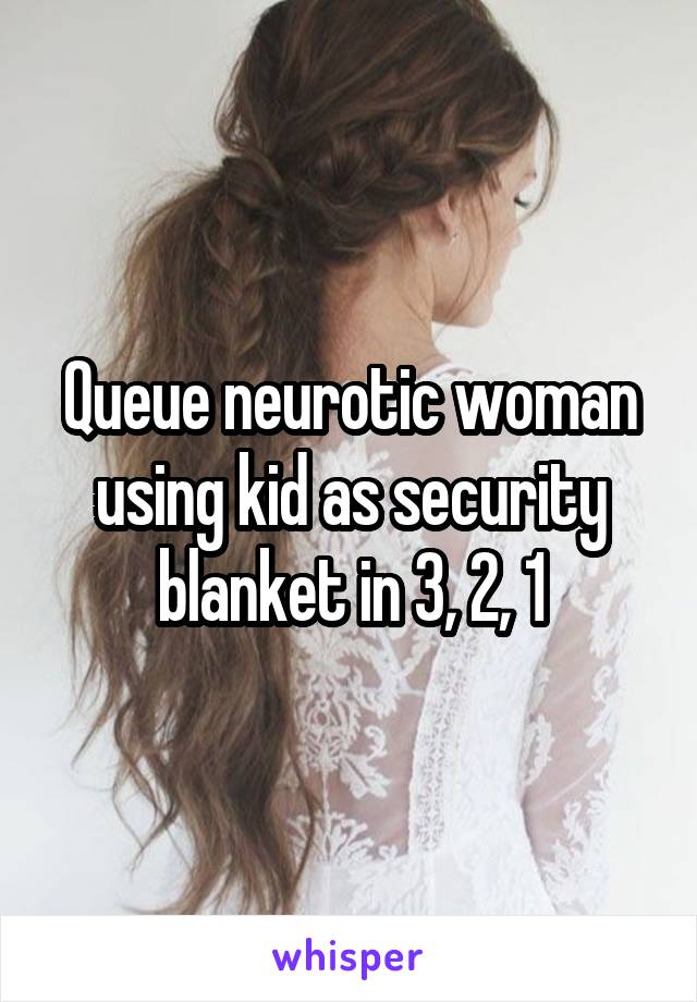 Queue neurotic woman using kid as security blanket in 3, 2, 1