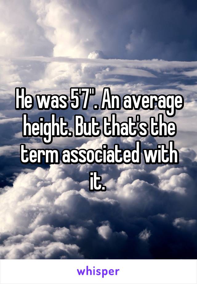 He was 5'7". An average height. But that's the term associated with it. 