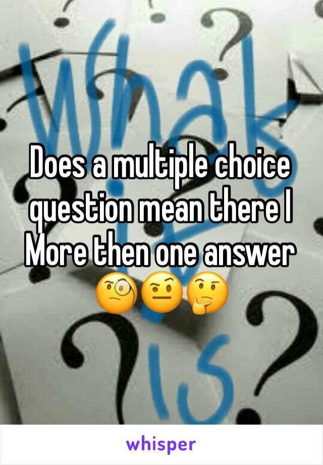 Does a multiple choice question mean there I More then one answer 🧐🤨🤔