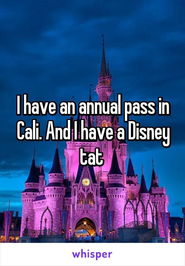 I have an annual pass in Cali. And I have a Disney tat 