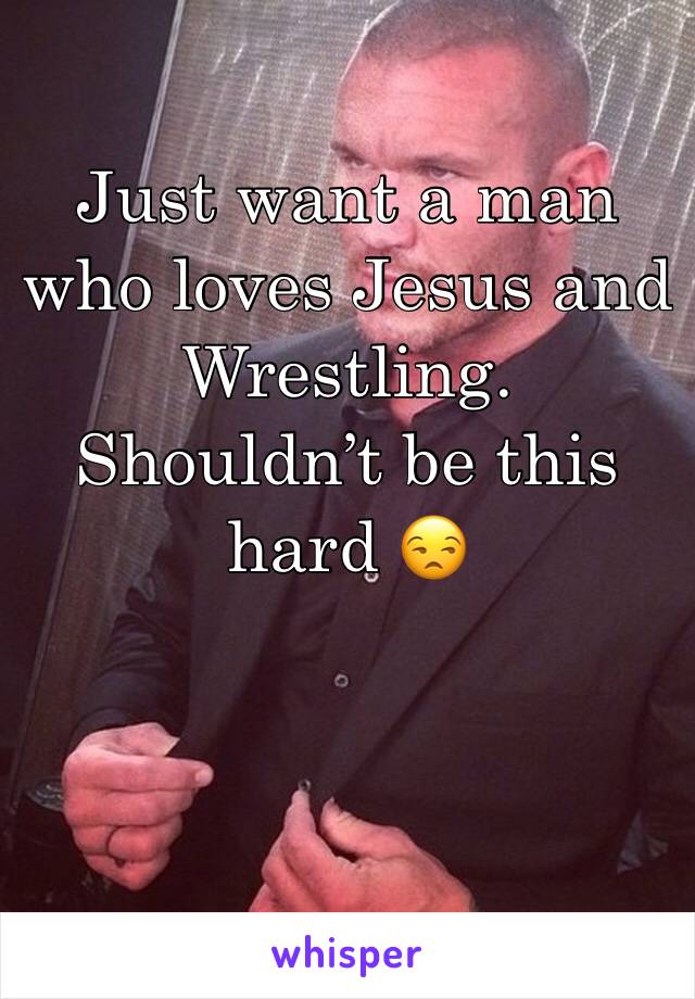 Just want a man who loves Jesus and Wrestling. Shouldn’t be this hard 😒