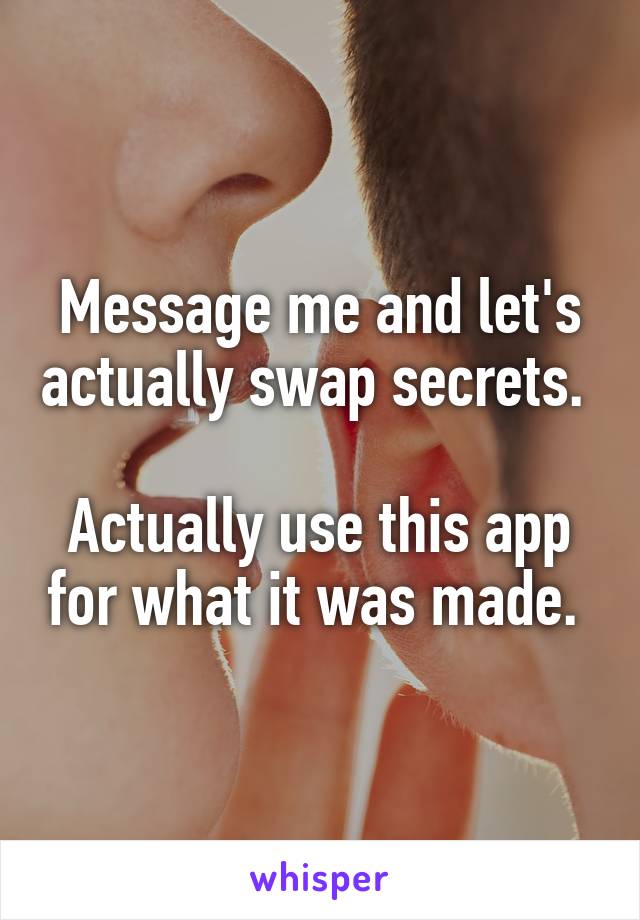 Message me and let's actually swap secrets. 

Actually use this app for what it was made. 