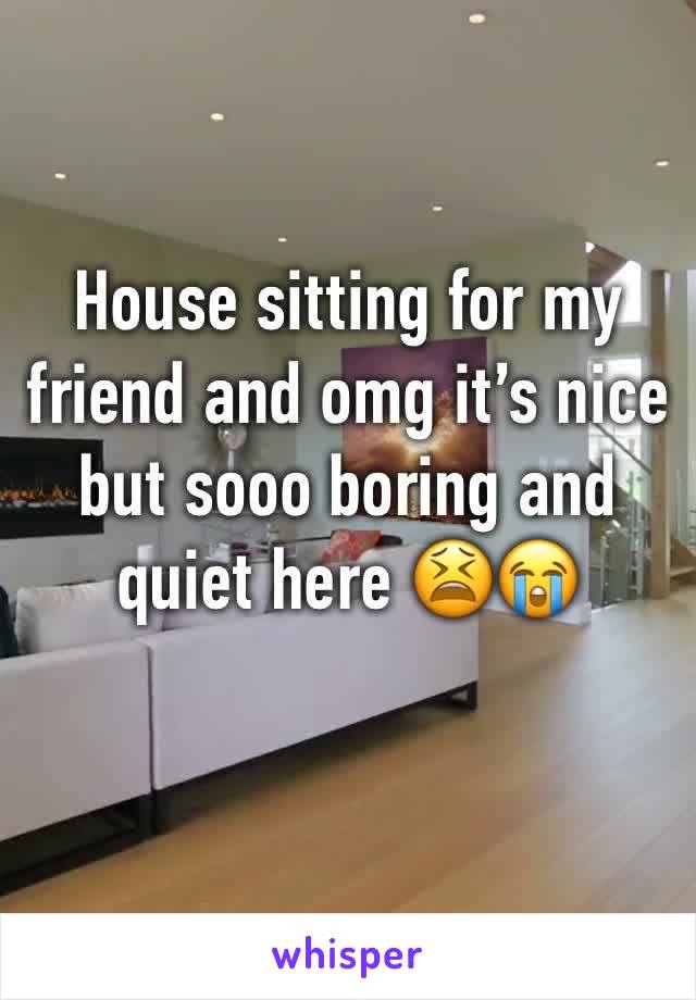 House sitting for my friend and omg it’s nice but sooo boring and quiet here 😫😭