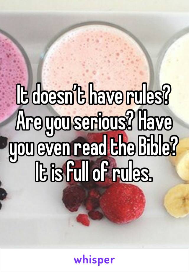 It doesn’t have rules? Are you serious? Have you even read the Bible? It is full of rules. 