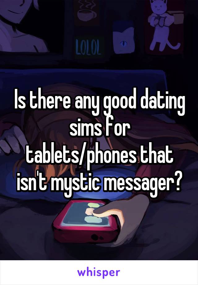 Is there any good dating sims for tablets/phones that isn't mystic messager?