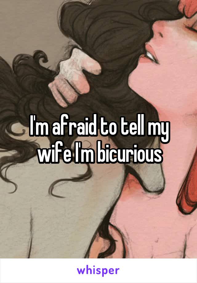 I'm afraid to tell my wife I'm bicurious