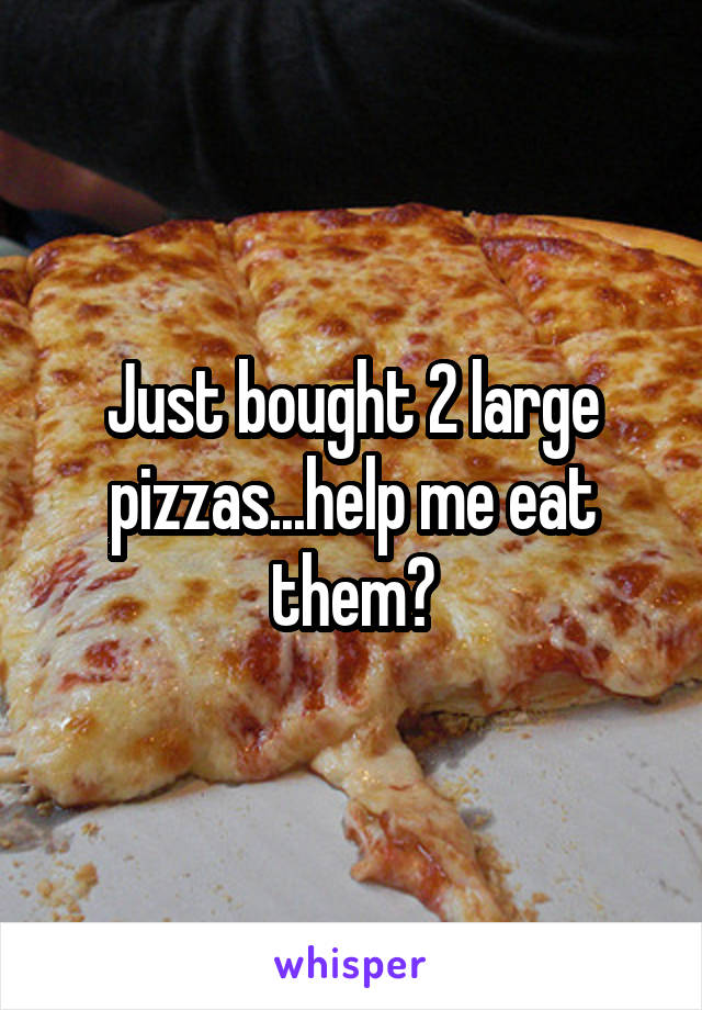 Just bought 2 large pizzas...help me eat them?