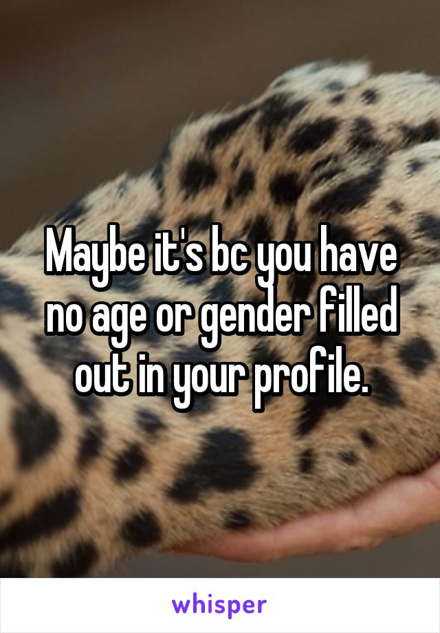 Maybe it's bc you have no age or gender filled out in your profile.