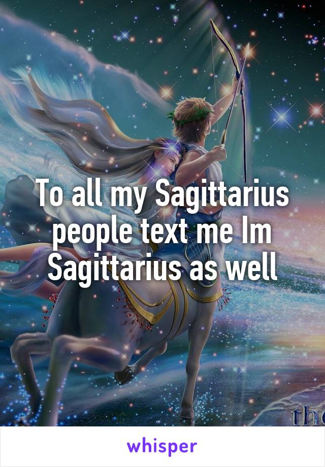 To all my Sagittarius people text me Im Sagittarius as well