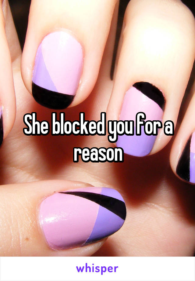 She blocked you for a reason