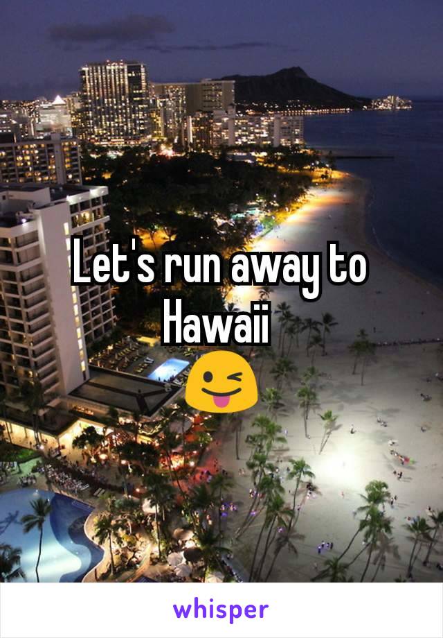 Let's run away to Hawaii 
😜