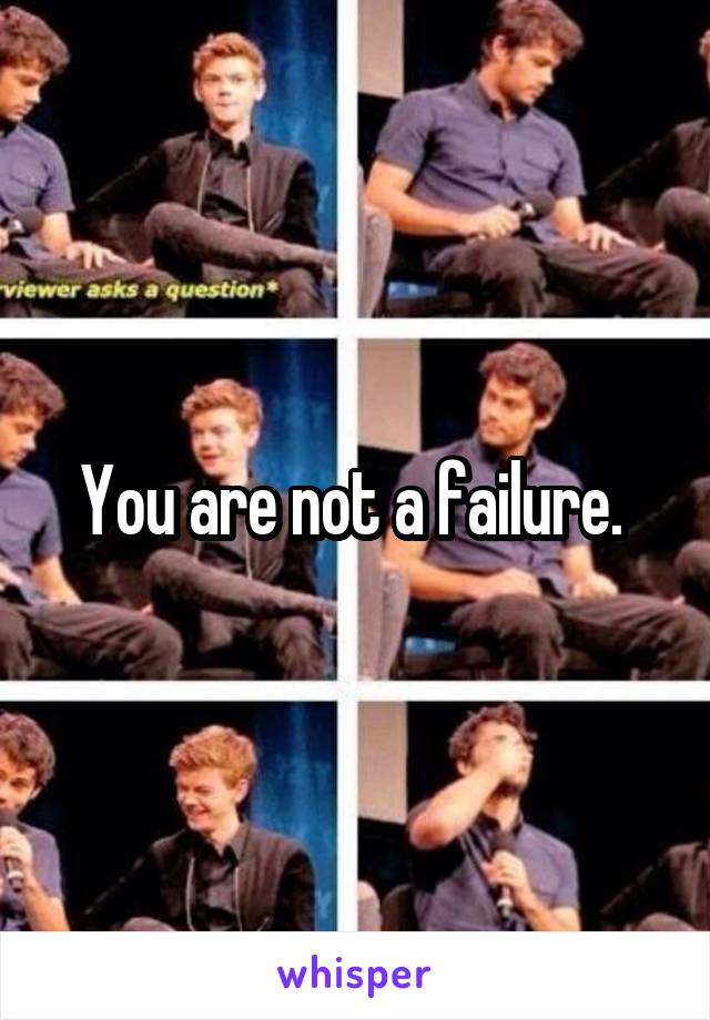 You are not a failure. 
