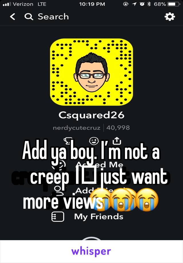 Add ya boy. I’m not a creep I️ just want more views 😭😭