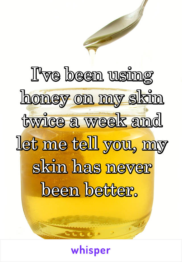 I've been using honey on my skin twice a week and let me tell you, my skin has never been better. 