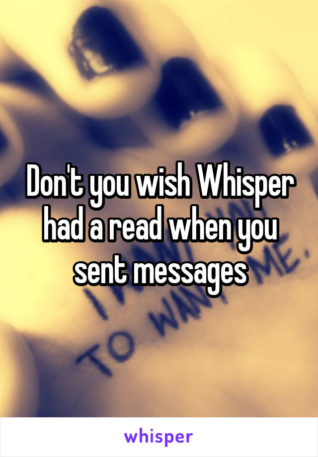 Don't you wish Whisper had a read when you sent messages