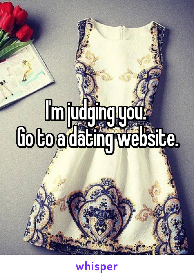 I'm judging you. 
Go to a dating website. 