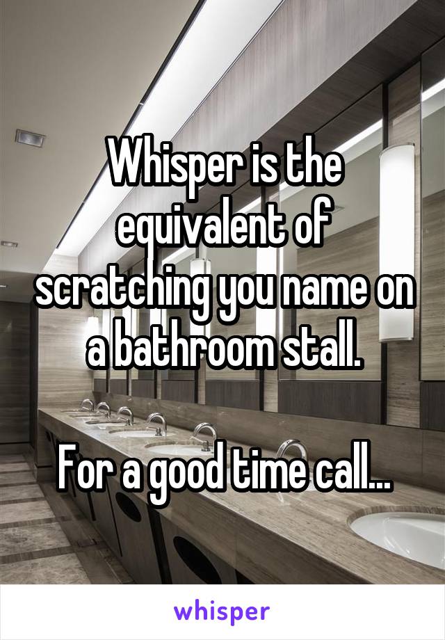 Whisper is the equivalent of scratching you name on a bathroom stall.

For a good time call...