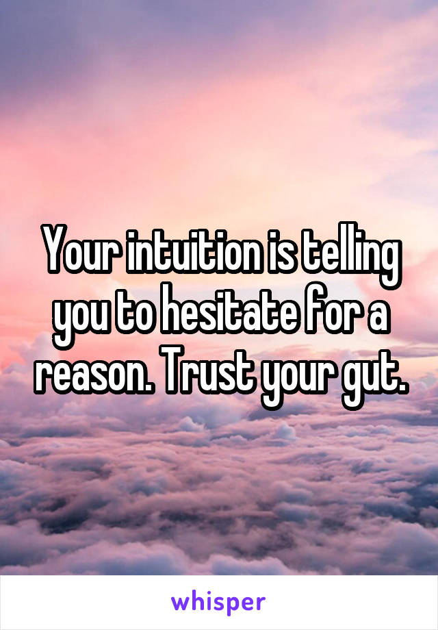 Your intuition is telling you to hesitate for a reason. Trust your gut.