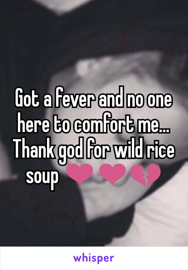 Got a fever and no one here to comfort me... Thank god for wild rice soup ❤❤💔