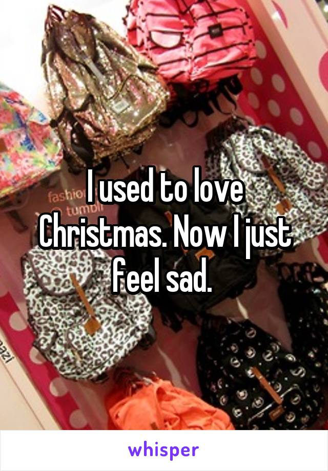 I used to love Christmas. Now I just feel sad. 