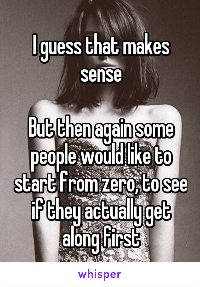 I guess that makes sense

But then again some people would like to start from zero, to see if they actually get along first