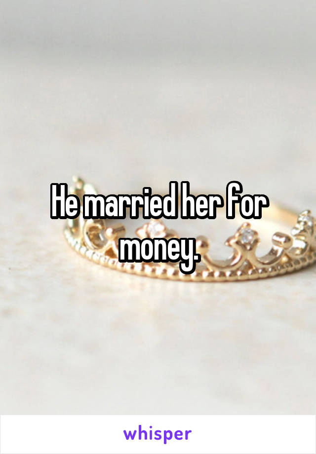 He married her for money.