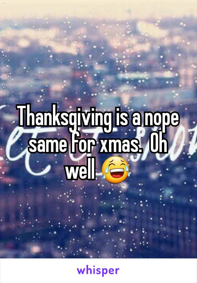 Thanksgiving is a nope same for xmas.  Oh well 😂