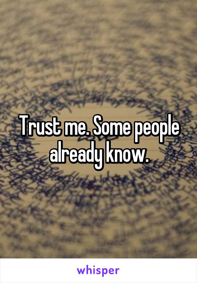 Trust me. Some people already know.