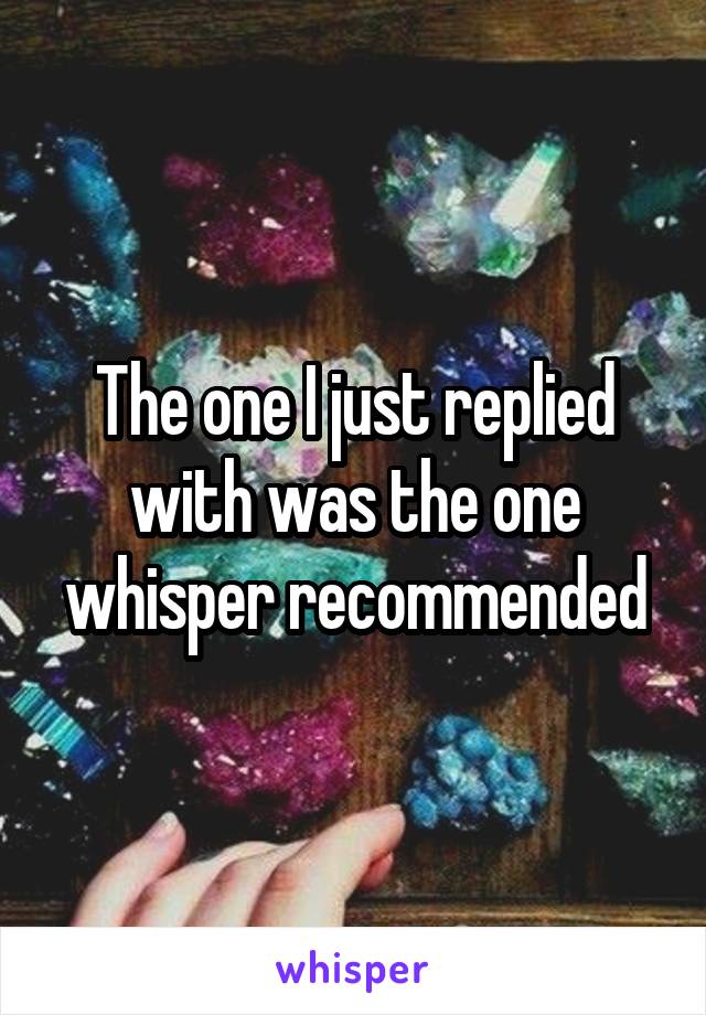 The one I just replied with was the one whisper recommended