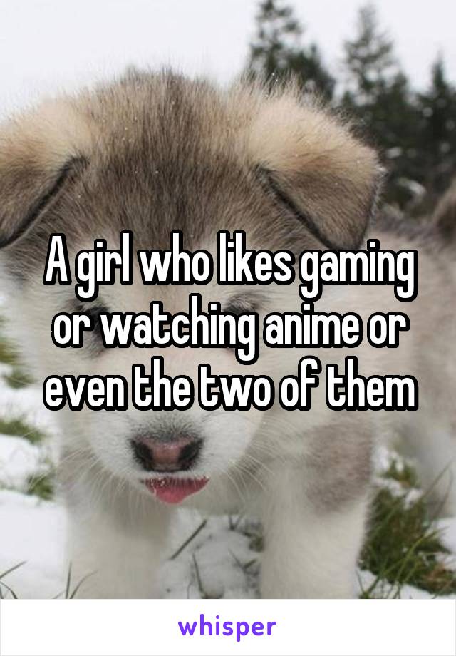 A girl who likes gaming or watching anime or even the two of them