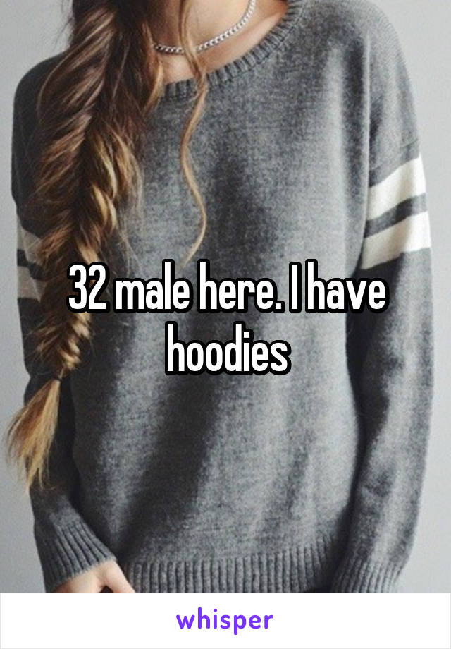 32 male here. I have hoodies