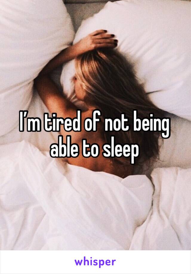 I’m tired of not being able to sleep