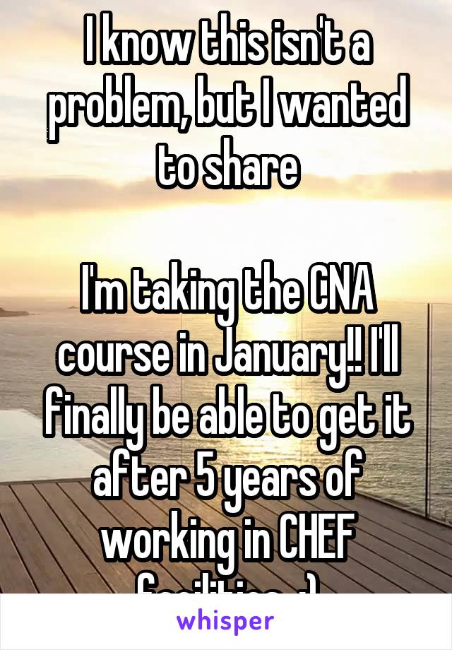 I know this isn't a problem, but I wanted to share

I'm taking the CNA course in January!! I'll finally be able to get it after 5 years of working in CHEF facilities  :)